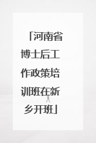 河南省博士后工作政策培训班在新乡开班