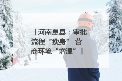 河南息县：审批流程“瘦身” 营商环境“增温”
