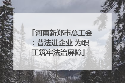 河南新郑市总工会：普法进企业 为职工筑牢法治屏障