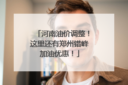 河南油价调整！这里还有郑州错峰加油优惠！