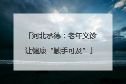 河北承德：老年义诊让健康“触手可及”