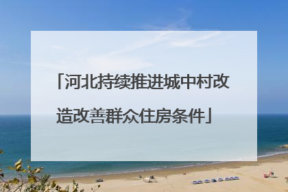 河北持续推进城中村改造改善群众住房条件