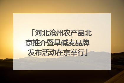 河北沧州农产品北京推介暨旱碱麦品牌发布活动在京举行