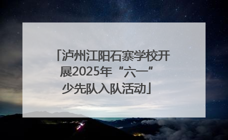 泸州江阳石寨学校开展2025年“六一”少先队入队活动