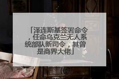 泽连斯基签署命令，任命乌克兰无人系统部队新司令，其曾是商界大佬