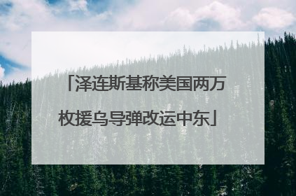 泽连斯基称美国两万枚援乌导弹改运中东