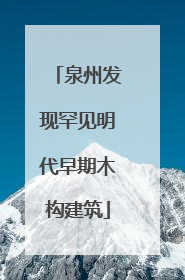 泉州发现罕见明代早期木构建筑