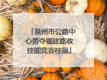 泉州市公路中心勇夺福建路政技能竞赛桂冠