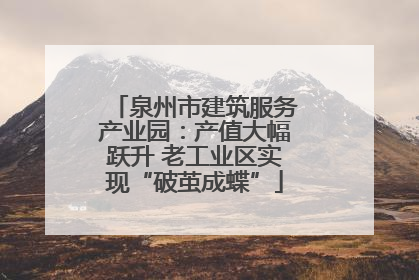 泉州市建筑服务产业园：产值大幅跃升 老工业区实现“破茧成蝶”