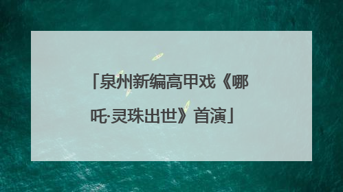 泉州新编高甲戏《哪吒·灵珠出世》首演
