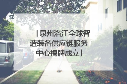 泉州洛江全球智造装备供应链服务中心揭牌成立