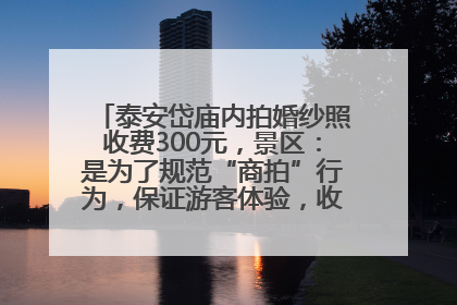 泰安岱庙内拍婚纱照收费300元，景区：是为了规范“商拍”行为，保证游客体验，收取费用全部上交国库