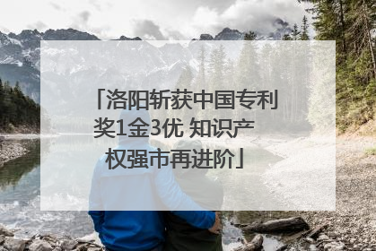 洛阳斩获中国专利奖1金3优 知识产权强市再进阶