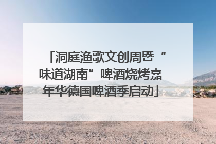 洞庭渔歌文创周暨“味道湖南”啤酒烧烤嘉年华德国啤酒季启动