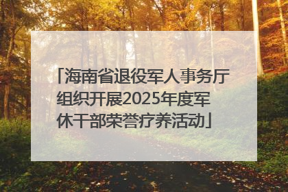 海南省退役军人事务厅组织开展2025年度军休干部荣誉疗养活动