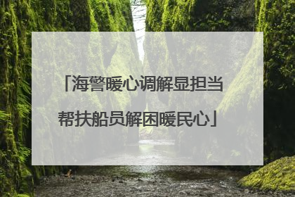海警暖心调解显担当 帮扶船员解困暖民心