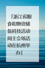 浙江省粮食和物资储备科技活动周主会场活动在杭州举办