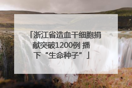 浙江省造血干细胞捐献突破1200例 播下“生命种子”