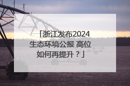 浙江发布2024生态环境公报 高位如何再提升？