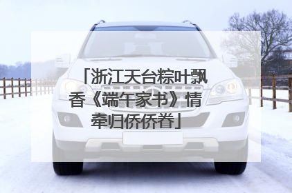 浙江天台粽叶飘香《端午家书》情牵归侨侨眷