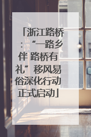 浙江路桥：“一路乡伴 路桥有礼”移风易俗深化行动正式启动