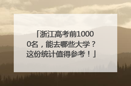 浙江高考前10000名，能去哪些大学？这份统计值得参考！