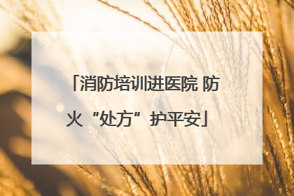 消防培训进医院 防火“处方”护平安