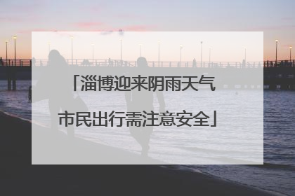 淄博迎来阴雨天气 市民出行需注意安全