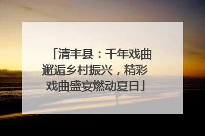 清丰县：千年戏曲邂逅乡村振兴，精彩戏曲盛宴燃动夏日