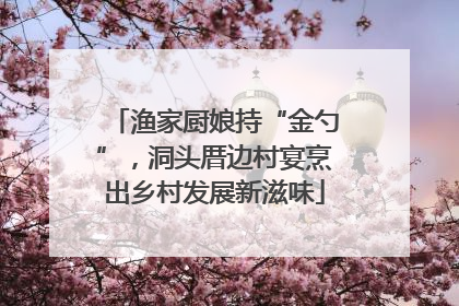 渔家厨娘持“金勺”，洞头厝边村宴烹出乡村发展新滋味