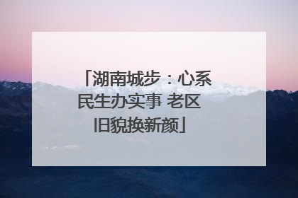 湖南城步：心系民生办实事 老区旧貌换新颜