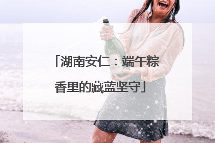 湖南安仁：端午粽香里的藏蓝坚守