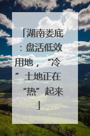 湖南娄底：盘活低效用地，“冷”土地正在“热”起来