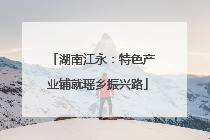 湖南江永：特色产业铺就瑶乡振兴路