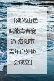 湖光山色赋能青春赛道 洛阳市青年户外协会成立