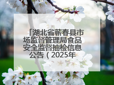 湖北省蕲春县市场监督管理局食品安全监督抽检信息公告（2025年第2期）