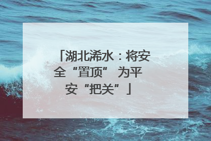 湖北浠水：将安全“置顶” 为平安“把关”