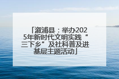 溆浦县：举办2025年新时代文明实践“三下乡”及社科普及进基层主题活动