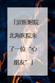 滨医附院北海医院来了一位“心朋友”