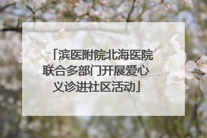 滨医附院北海医院联合多部门开展爱心义诊进社区活动