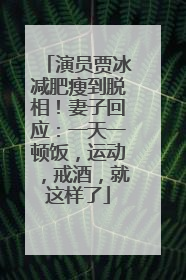 演员贾冰减肥瘦到脱相！妻子回应：一天一顿饭，运动，戒酒，就这样了