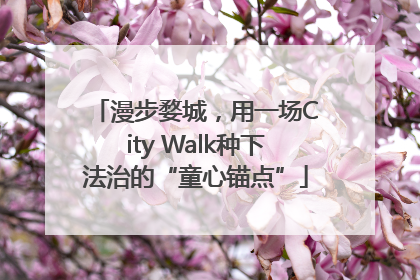 漫步婺城，用一场City Walk种下法治的“童心锚点”