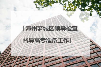 漳州芗城区领导检查督导高考准备工作