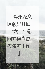 漳州龙文区领导开展“六一”慰问并检查高考备考工作