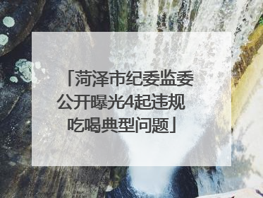 菏泽市纪委监委公开曝光4起违规吃喝典型问题