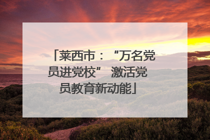 莱西市：“万名党员进党校” 激活党员教育新动能