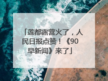 莲都露营火了，人民日报点赞！《90早新闻》来了