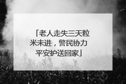 老人走失三天粒米未进，警民协力平安护送回家