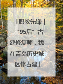 职教先锋｜“95后”古建修复师：我在青岛历史城区修古建