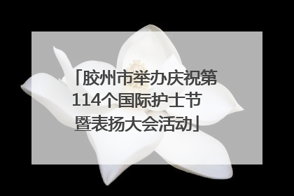 胶州市举办庆祝第114个国际护士节暨表扬大会活动